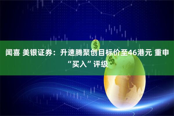 闻喜 美银证券：升速腾聚创目标价至46港元 重申“买入”评级