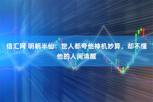 信汇网 明朝半仙：世人都夸他神机妙算，却不懂他的人间清醒