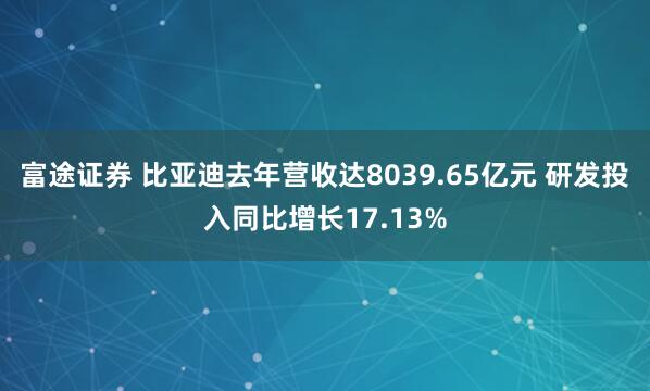 富途证券 比亚迪去年营收达8039.65亿元 研发投入同比增长17.13%