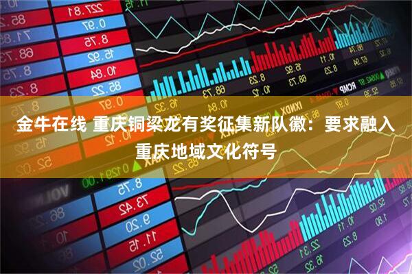 金牛在线 重庆铜梁龙有奖征集新队徽：要求融入重庆地域文化符号