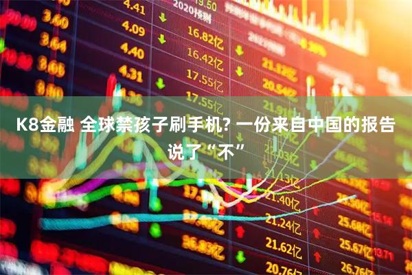 K8金融 全球禁孩子刷手机? 一份来自中国的报告说了“不”