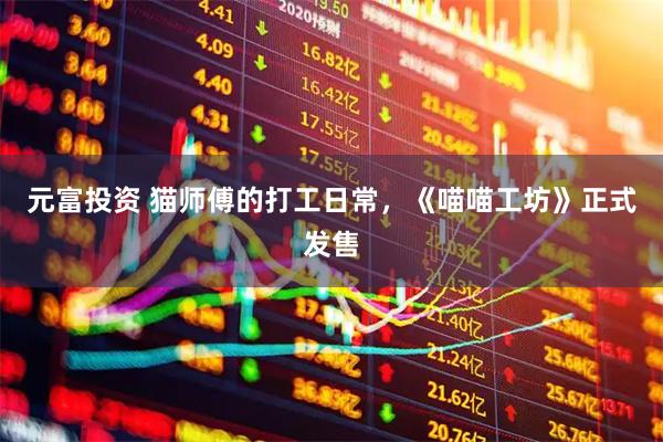 元富投资 猫师傅的打工日常，《喵喵工坊》正式发售